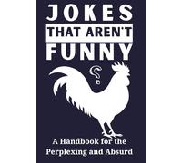 Jokes That Aren't Funny: A Handbook for the Perplexing and Absurd: Where Punchlines Go to Die - And Take Your Expectations With Them
