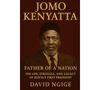 JOMO KENYATTA: FATHER OF A NATION: The Life, Struggle, and Legacy of Kenya’s First President