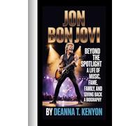 JON BON JOVI: Beyond the Spotlight-A Life of Music, Fame, Family, and Giving Back - A BIOGRAPHY