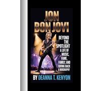 JON BON JOVI: Beyond the Spotlight-A Life of Music, Fame, Family, and Giving Back - A BIOGRAPHY