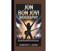 JON BON JOVI BIOGRAPHY: From Steel Strings to Stadium Dreams: The Story of a Rock Visionary Who Turned Passion into an Anthem for Generations