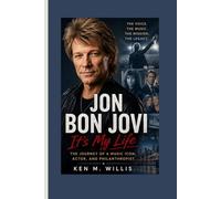 JON BON JOVI BIOGRAPHY: It’s My Life - The Journey of a Music Icon, Actor, and Philanthropist