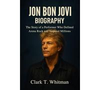 JON BON JOVI BIOGRAPHY: The story of a performer who Defined Arena Rock and Inspired Millions
