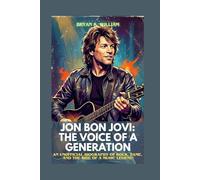JON BON JOVI: THE VOICE OF A GENERATION: AN UNOFFICIAL BIOGRAPHY OF ROCK, FAME, AND THE RISE OF A MUSIC LEGEND