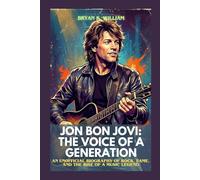 JON BON JOVI: THE VOICE OF A GENERATION: AN UNOFFICIAL BIOGRAPHY OF ROCK, FAME, AND THE RISE OF A MUSIC LEGEND