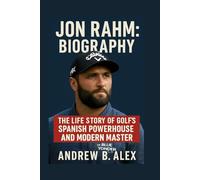 JON RAHM: BIOGRAPHY: THE LIFE STORY OF GOLF’S SPANISH POWERHOUSE AND MODERN MASTER