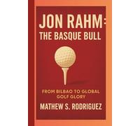 JON RAHM : THE BASQUE BULL: FROM BILBAO TO GLOBAL GOLF GLORY