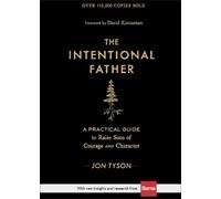 The Intentional Father - A Practical Guide to Raise Sons of Courage and Character