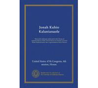 Jonah Kuhio Kalanianaole: Memorial addresses delivered in the House of representatives of the United States in memory of Jonah Kuhio Kalanianaole, late a representative from Hawaii