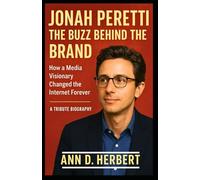 JONAH PERETTI: THE BUZZ BEHIND THE BRAND: How a Media Visionary Changed the Internet Forever (A Tribute Biography)