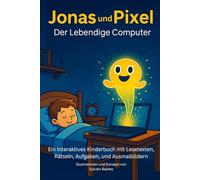 Jonas & Pixel - Der Lebendige Computer.: Ein Interaktives Kinderbuch mit Lesetexten, Rät-seln, Aufgaben, und Ausmalbildern
