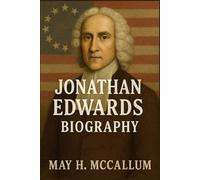 Jonathan Edwards Biography: A Preacher’s Triumph and Turmoil in the Great Awakening, The Fire of Faith Amid Rejection and Redemption (American Pillars: Biographies that Shaped the Republic)