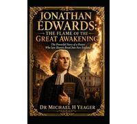 Jonathan Edwards: The Flame of the Great Awakening: The Powerful Story of a Pastor Who Saw Heaven Break Into New England