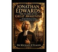 Jonathan Edwards: The Flame of the Great Awakening: The Powerful Story of a Pastor Who Saw Heaven Break Into New England