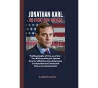 JONATHAN KARL: The Front Row Witness The Biography of How a Working-Class Kid from New York Became America's Most Fearless White House Correspondent and Chronicled Democracy's Greatest Test