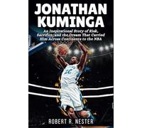 JONATHAN KUMINGA BIOGRAPHY: An Inspirational Story of Risk, Sacrifice, and the Dream That Carried Him Across Continents to the NBA