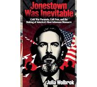 Jonestown Was Inevitable Cold War Paranoia, Cult Fear, and the Making of America's Most Infamous Massacre