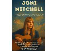 Joni Mitchell: A Life in Song and Story: The Biography of a Folk Rock Pioneer, Iconic Singer-Songwriter, and Canadian Music Legend