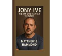 "Jony Ive: The Man Who Designed the Future"