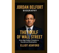 JORDAN BELFORT BIOGRAPHY- THE WOLF OF WALL STREET: From High-Stakes Triumphs to Scandal and Redemption