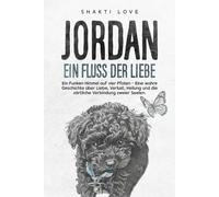 Jordan - Ein Fluss der Liebe: Ein Funken Himmel auf vier Pfoten - Eine wahre Geschichte über Liebe, Verlust, Heilung und die zärtliche Verbindung zweier Seelen.