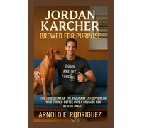 JORDAN KARCHER BREWED FOR PURPOSE: THE TRUE STORY OF THE VISIONARY ENTREPRENEUR WHO TURNED COFFEE INTO A CRUSADE FOR RESCUE DOGS