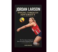JORDAN LARSON SPIKING THROUGH ADVERSITY: The True Story of America's Most Decorated Volleyball Player