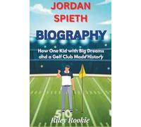 JORDAN SPIETH BIOGRAPHY: How One Kid with Big Dreams and a Golf Club Made History (Sports Biographies for Kids)
