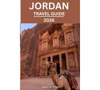 JORDAN TRAVEL GUIDE: EXPLORE ICONIC LANDMARKS, DESERT WONDERS, SACRED HISTORY, AND THE HEART OF THE MIDDLE EAST