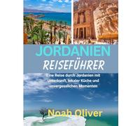 JORDANIEN REISEFÜHRER 2025: Eine Reise durch Jordanien mit Unterkunft, lokaler Küche und unvergesslichen Momenten
