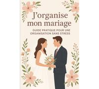 J'organise mon mariage: Guide pratique pour une organisation sans stress