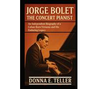 JORGE BOLET THE CONCERT PIANIST: An Independent Biography of a Cuban-Born Virtuoso and His Enduring Legacy