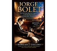 Jorge Bolet: The Life and Musical Legacy of a World-Renowned Concert Pianist - A Biography