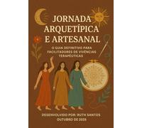 Jornada Arquetípica e Artesanal O Guia para Facilitadores de Vivências Terapêuticas: Contos, Arquétipos e Artesania