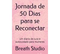 Jornada de 50 Dias para se Reconectar: Um diário de cura e autocuidado para mulheres