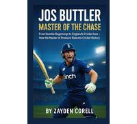 JOS BUTTLER: Master of the Chase: From Humble Beginnings to England’s Cricket Icon - How the Master of Pressure Rewrote Cricket History