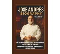 JOSÉ ANDRÉS BIOGRAPHY: THE CELEBRITY CHEF WHO DARED TO FEED THE HUNGRY AND CHALLENGE THE POWERFUL- THE MAN WHO COOKED AGAINST HUNGER, DISASTER, AND INDIFFERENCE
