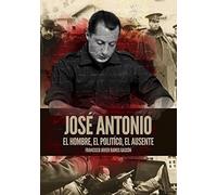 JOSÉ ANTONIO. EL HOMBRE, EL POLÍTICO, EL AUSENTE (Historia)
