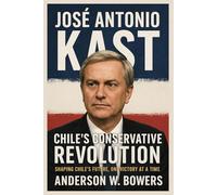 José Antonio Kast: Chile’s Conservative Revolution: Shaping Chile’s Future, One Victory at a Time