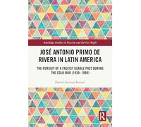 José Antonio Primo de Rivera in Latin America: The Pursuit of a Fascist Usable Past during the Cold War (1939-1989) (Routledge Studies in Fascism and the Far Right)