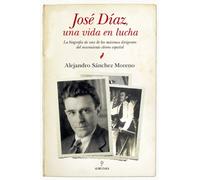 José Díaz, una vida en lucha: La biografía de uno de los máximos dirigentes del movimiento obrero español (Memorias y biografías)