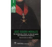 José Isidoro morales. De Andalucía a París: La vida del padre de la libertad de imprenta: 2 (Biografías AH)