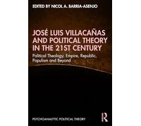 José Luis Villacañas and Political Theory in the 21st Century: Political Theology, Empire, Republic, Populism and Beyond (Psychoanalytic Political Theory)