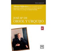 Jose Mª De Oriol y Urquijo: Alfonso Ballestero Traza El Perfil de Uno de Los Empresarios y Polticos Ms Decisivos En Nuestro Siglo XX (1905-1985). (Historia empresarial)
