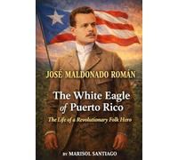 Jose Maldonado Roman The White Eagle of Puerto Rico: The Life of a Revolutionary Folk Hero