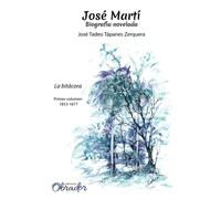 José Martí, biografía novelada: la bitácora: Primer volumen. 1853-1877