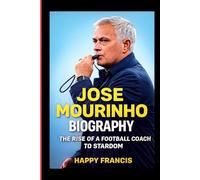 JOSE MOURINHO BIOGRAPHY: THE RISE OF A FOOTBALL COACH TO STARDOM