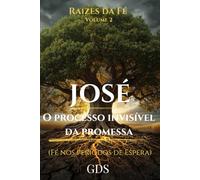 José: O Processo Invisível da Promessa: Entendendo o Silêncio e a Preparação de Deus (Série Raízes da Fé Livro 2)