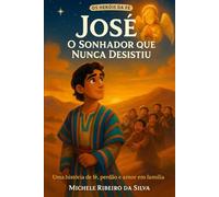 José - O Sonhador que Nunca Desistiu: Uma jornada de fé, perdão e amor em família (“Os Heróis da Fé ")