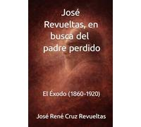 José Revueltas, en busca del padre perdido: El Éxodo (1860-1920) (Biografía breve)